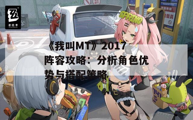 《我叫MT》2017阵容攻略：分析角色优势与搭配策略