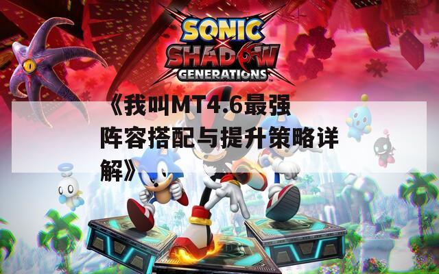 《我叫MT4.6最强阵容搭配与提升策略详解》