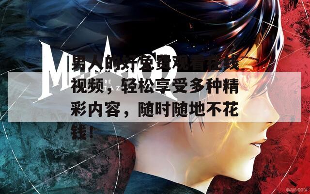 男人的好免费观看在线视频，轻松享受多种精彩内容，随时随地不花钱！