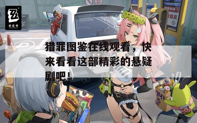 猎罪图鉴在线观看，快来看看这部精彩的悬疑剧吧！