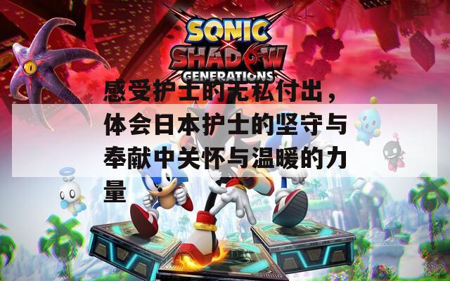 感受护士的无私付出，体会日本护士的坚守与奉献中关怀与温暖的力量