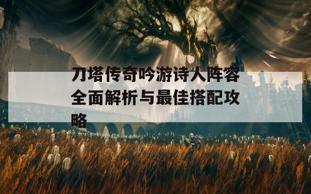 刀塔传奇吟游诗人阵容全面解析与最佳搭配攻略