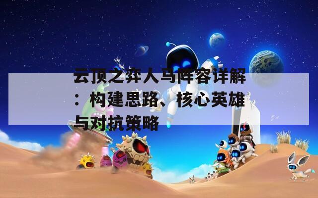云顶之弈人马阵容详解：构建思路、核心英雄与对抗策略