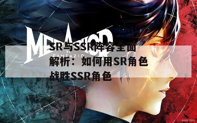 SR与SSR阵容全面解析：如何用SR角色战胜SSR角色
