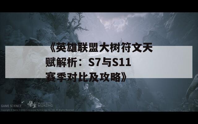 《英雄联盟大树符文天赋解析：S7与S11赛季对比及攻略》