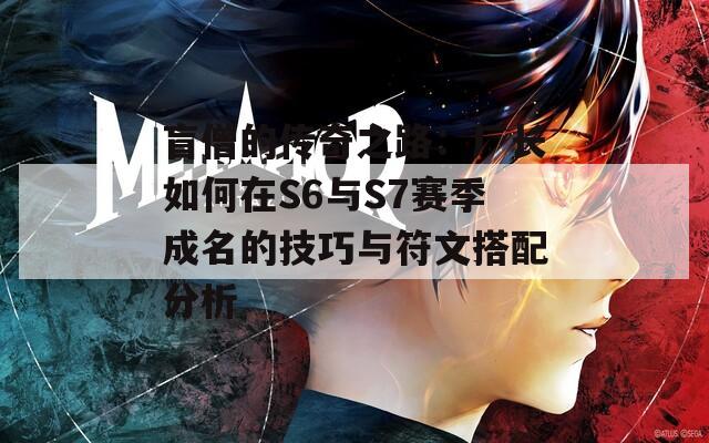 盲僧的传奇之路：厂长如何在S6与S7赛季成名的技巧与符文搭配分析