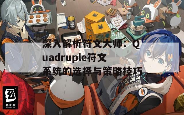 深入解析符文大师：Quadruple符文系统的选择与策略技巧