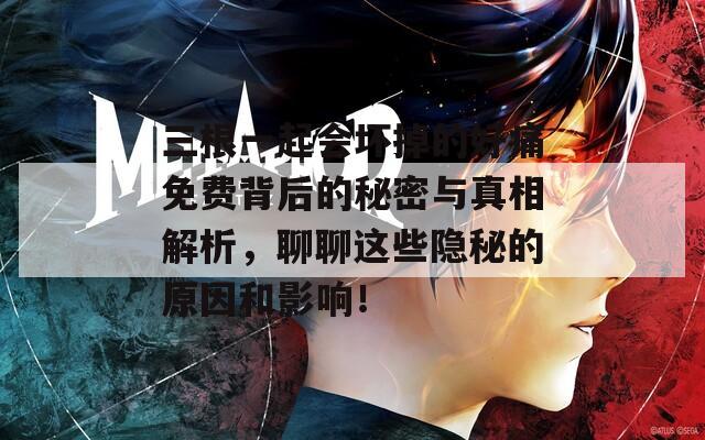 三根一起会坏掉的好痛免费背后的秘密与真相解析，聊聊这些隐秘的原因和影响！