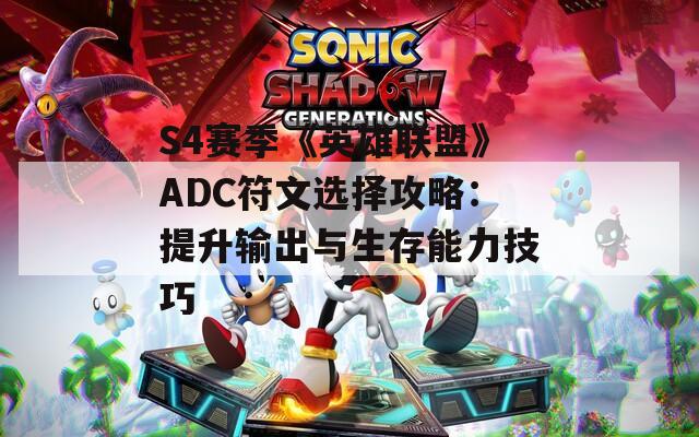 S4赛季《英雄联盟》ADC符文选择攻略：提升输出与生存能力技巧