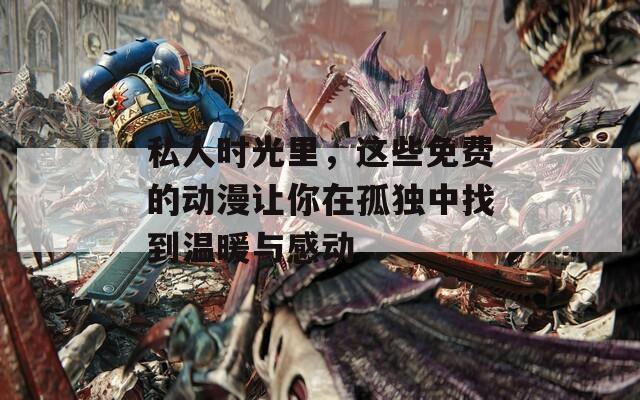 私人时光里，这些免费的动漫让你在孤独中找到温暖与感动
