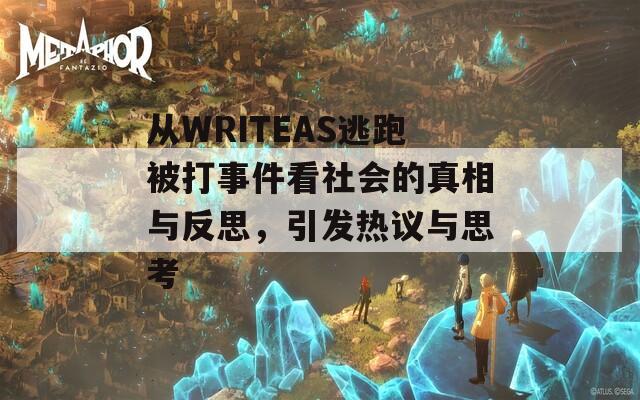 从WRITEAS逃跑被打事件看社会的真相与反思，引发热议与思考