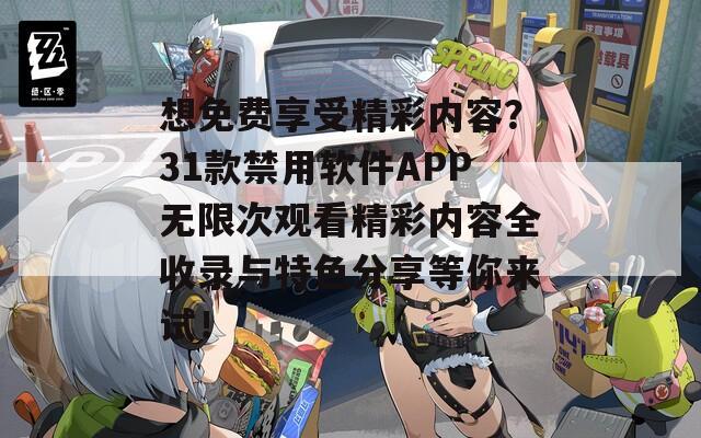想免费享受精彩内容？31款禁用软件APP无限次观看精彩内容全收录与特色分享等你来试！
