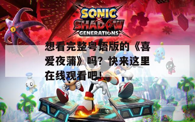 想看完整粤语版的《喜爱夜蒲》吗？快来这里在线观看吧！