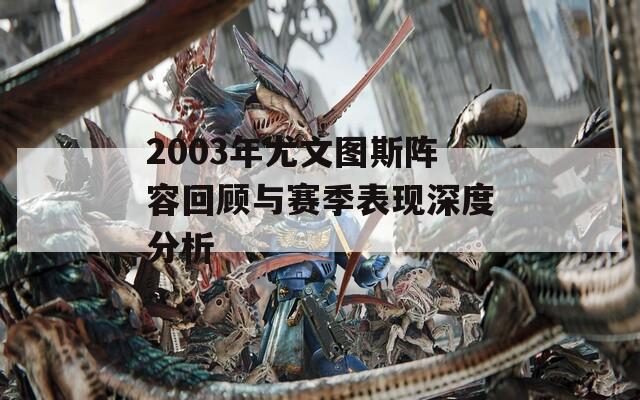 2003年尤文图斯阵容回顾与赛季表现深度分析