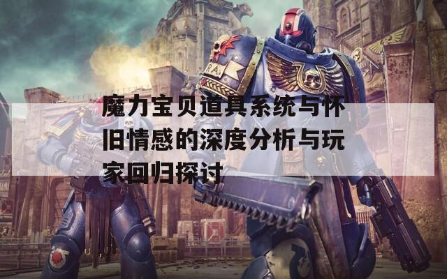 魔力宝贝道具系统与怀旧情感的深度分析与玩家回归探讨