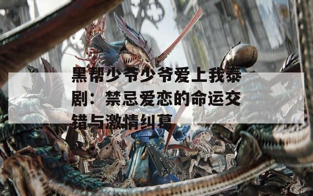 黑帮少爷少爷爱上我泰剧：禁忌爱恋的命运交错与激情纠葛