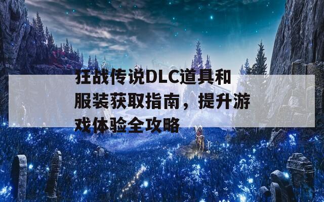 狂战传说DLC道具和服装获取指南，提升游戏体验全攻略