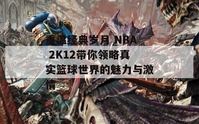 重温经典岁月 NBA 2K12带你领略真实篮球世界的魅力与激情