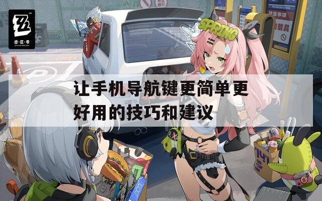 让手机导航键更简单更好用的技巧和建议