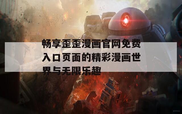 畅享歪歪漫画官网免费入口页面的精彩漫画世界与无限乐趣