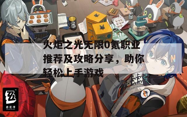 火炬之光无限0氪职业推荐及攻略分享，助你轻松上手游戏