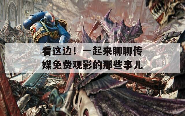 看这边！一起来聊聊传媒免费观影的那些事儿