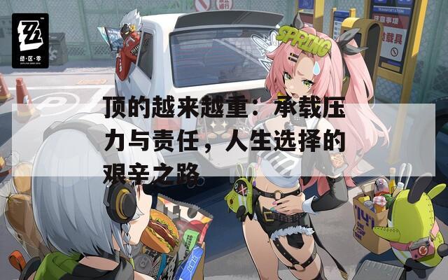 顶的越来越重：承载压力与责任，人生选择的艰辛之路