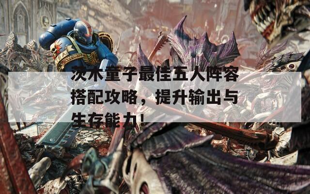 茨木童子最佳五人阵容搭配攻略，提升输出与生存能力！