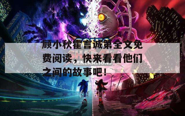 顾小秋霍言诚第全文免费阅读，快来看看他们之间的故事吧！