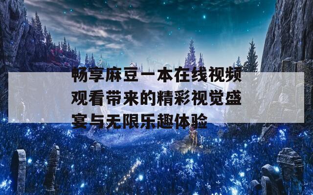 畅享麻豆一本在线视频观看带来的精彩视觉盛宴与无限乐趣体验