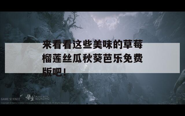 来看看这些美味的草莓榴莲丝瓜秋葵芭乐免费版吧！