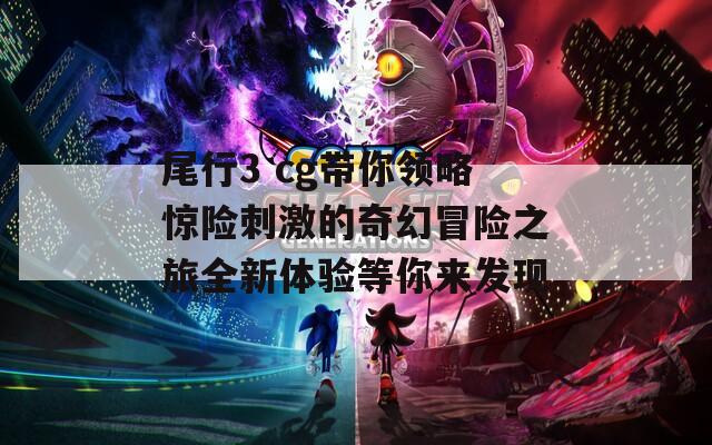 尾行3 cg带你领略惊险刺激的奇幻冒险之旅全新体验等你来发现