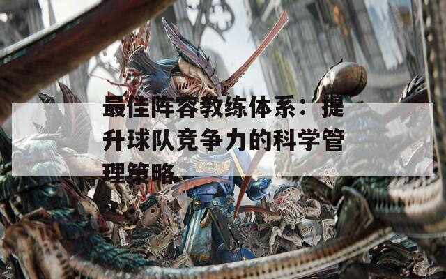 最佳阵容教练体系：提升球队竞争力的科学管理策略