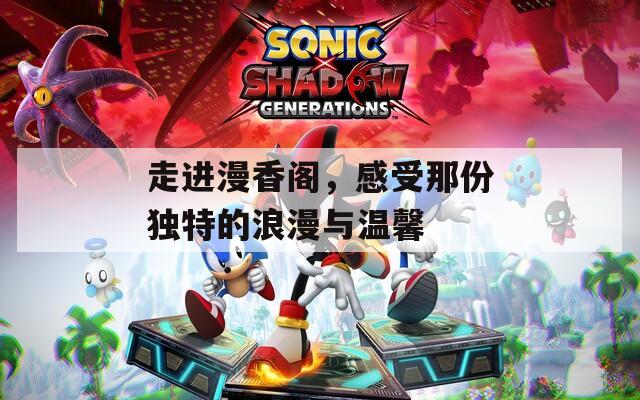 走进漫香阁，感受那份独特的浪漫与温馨
