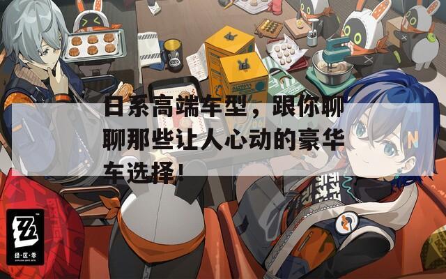 日系高端车型，跟你聊聊那些让人心动的豪华车选择！