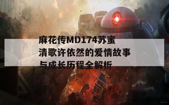 麻花传MD174苏蜜清歌许依然的爱情故事与成长历程全解析