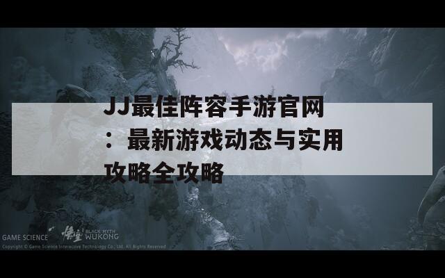 JJ最佳阵容手游官网：最新游戏动态与实用攻略全攻略