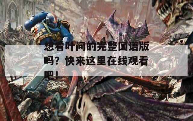 想看叶问的完整国语版吗？快来这里在线观看吧！