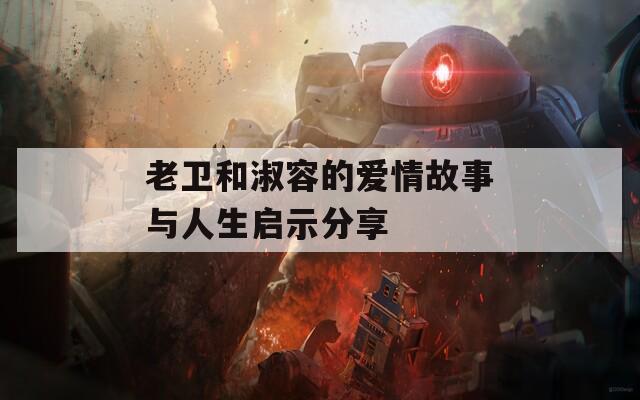 老卫和淑容的爱情故事与人生启示分享