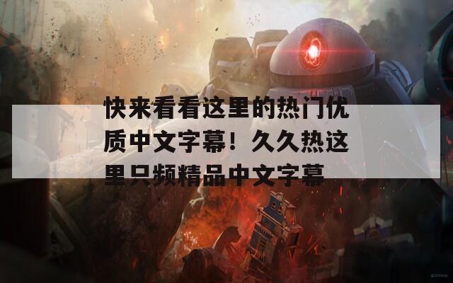 快来看看这里的热门优质中文字幕！久久热这里只频精品中文字幕