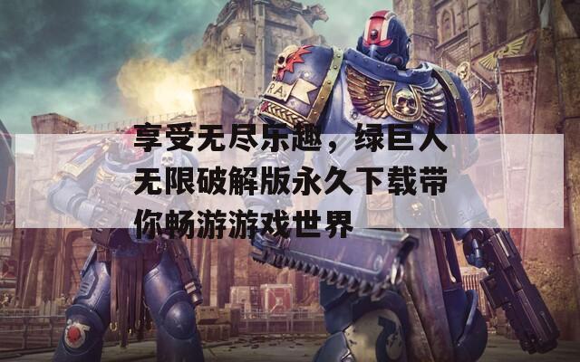 享受无尽乐趣，绿巨人无限破解版永久下载带你畅游游戏世界