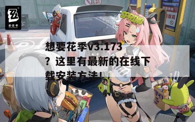 想要花季v3.173？这里有最新的在线下载安装方法！