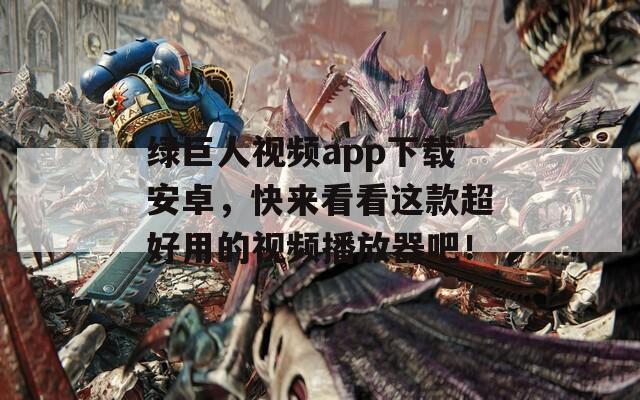 绿巨人视频app下载安卓，快来看看这款超好用的视频播放器吧！