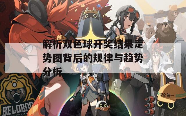 解析双色球开奖结果走势图背后的规律与趋势分析