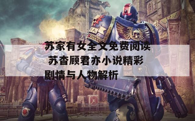 苏家有女全文免费阅读 苏杳顾君亦小说精彩剧情与人物解析