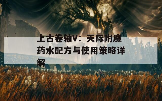 上古卷轴V：天际附魔药水配方与使用策略详解