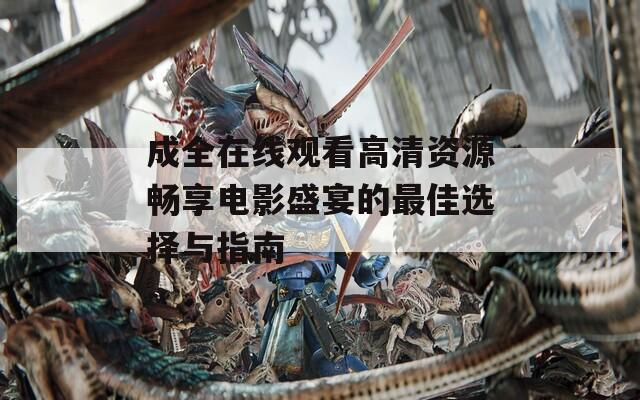 成全在线观看高清资源畅享电影盛宴的最佳选择与指南