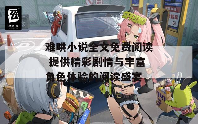难哄小说全文免费阅读 提供精彩剧情与丰富角色体验的阅读盛宴