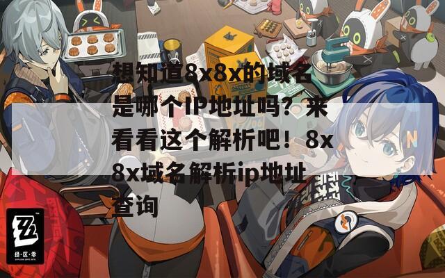 想知道8x8x的域名是哪个IP地址吗？来看看这个解析吧！8x8x域名解析ip地址查询