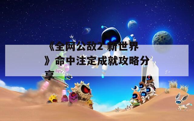 《全网公敌2 新世界》命中注定成就攻略分享
